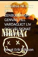 Nirvana p&aring; mitt s&auml;tt : Zenbuddhism, genv&auml;g till vardagligt liv och v&auml;lsignat ovetande