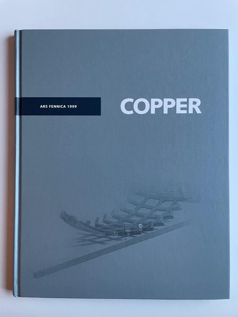 Copper - Ars Fennica 1999 : [n&auml;yttelykierros, 6.11.-5.12.1999, Imattan taidemuseo, 14.12.1999-20.2.2000, H&auml;meenlinnan taidemuseo]