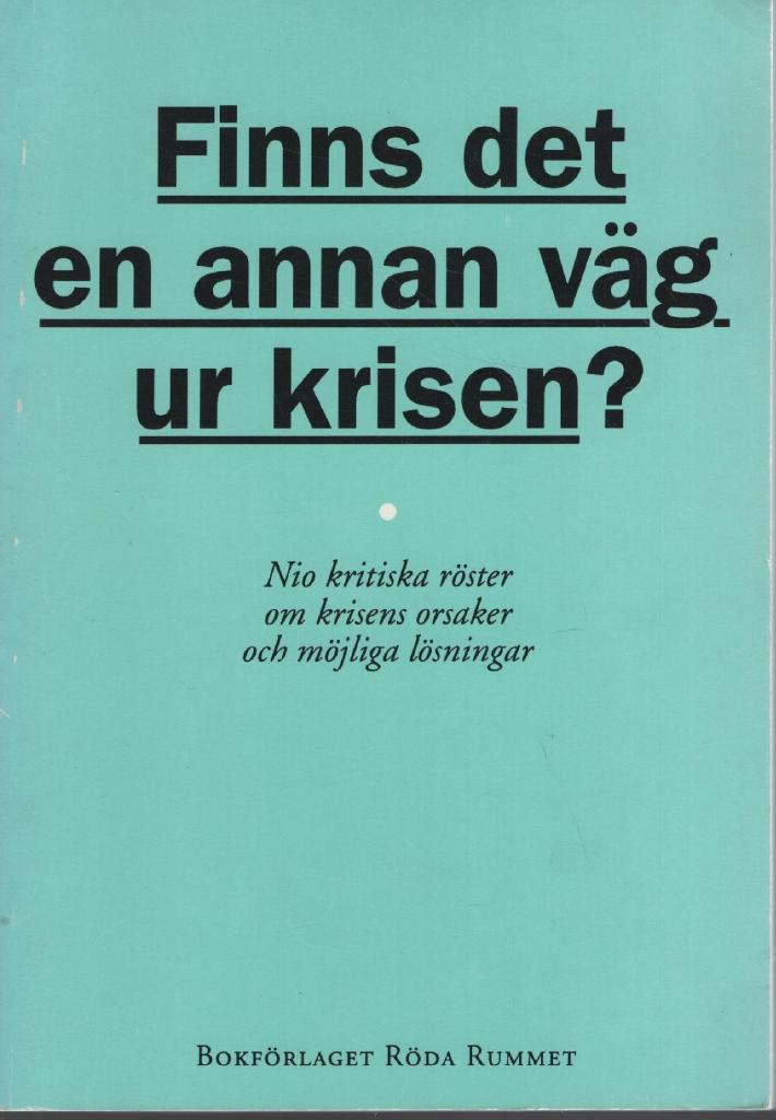 Finns det en annan v&auml;g ur krisen? : nio kritiska r&ouml;ster om krisens orsaker och m&ouml;jliga l&ouml;sningar