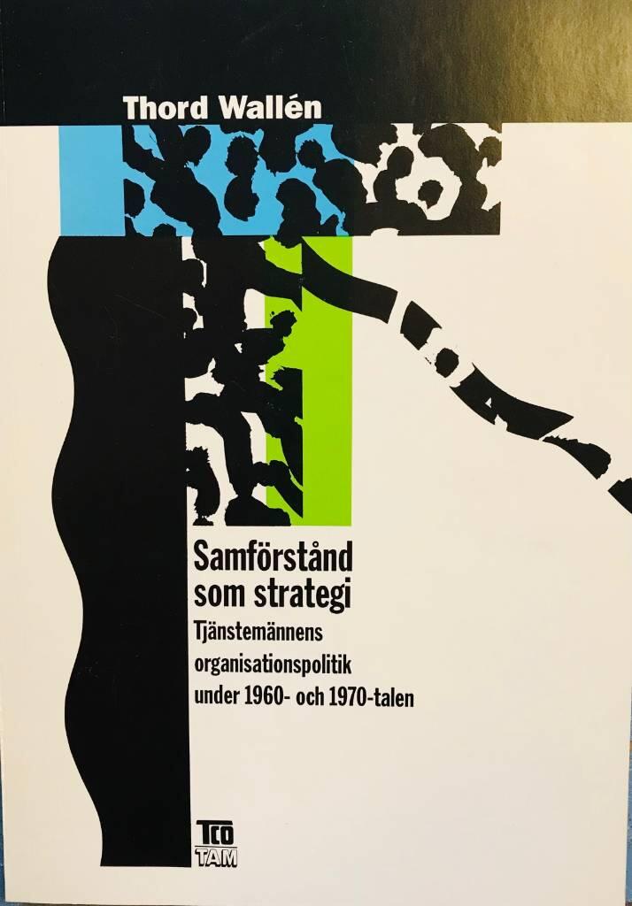 Samf&ouml;rst&aring;nd som strategi : tj&auml;nstem&auml;nnens organisationspolitik under 1960- och 1970-talen