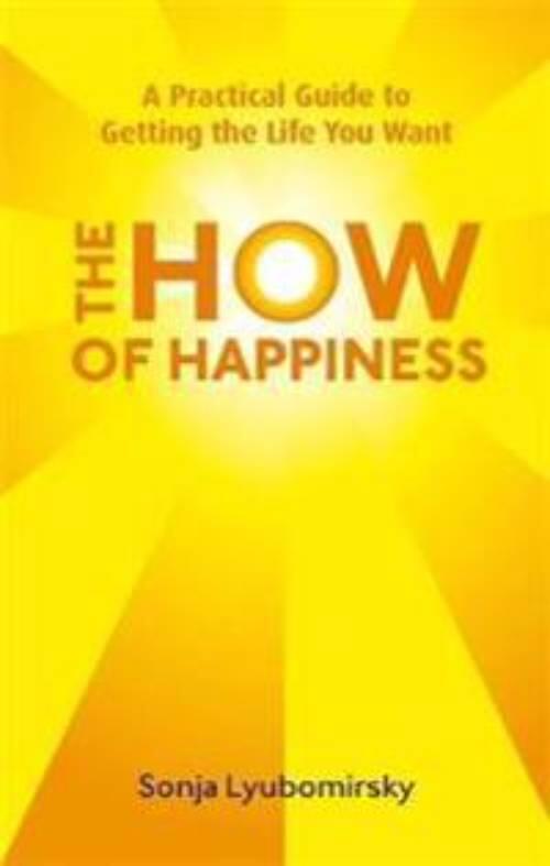 The how of happiness - a practical guide to getting the life you want