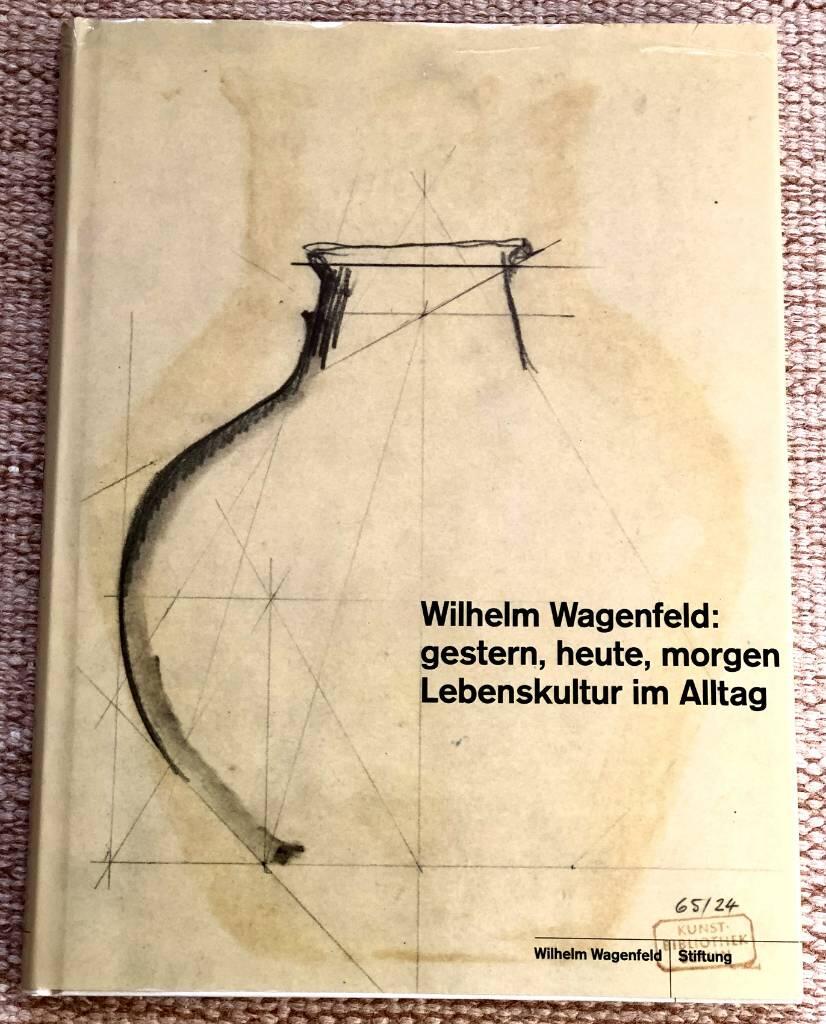 Wilhelm Wagenfeld - Gestern, heute, morgen : Lebenskultur im Alltag