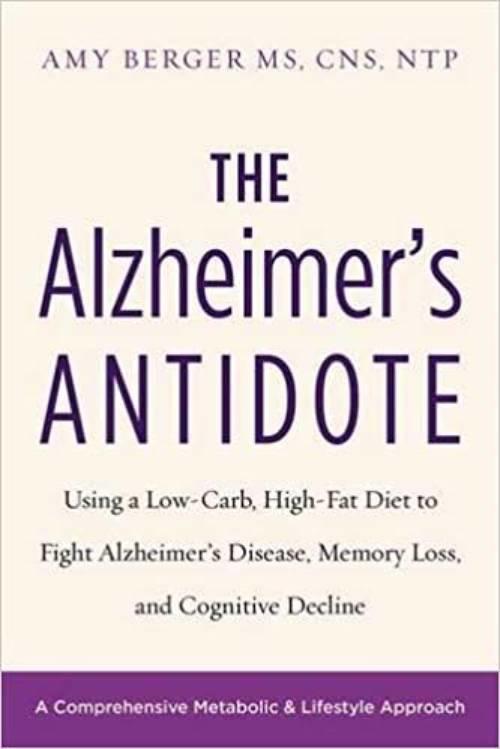 The Alzheimer's antidote - using a low-carb, high-fat diet to fight Alzheimer's disease, memory loss, and cognitive decline