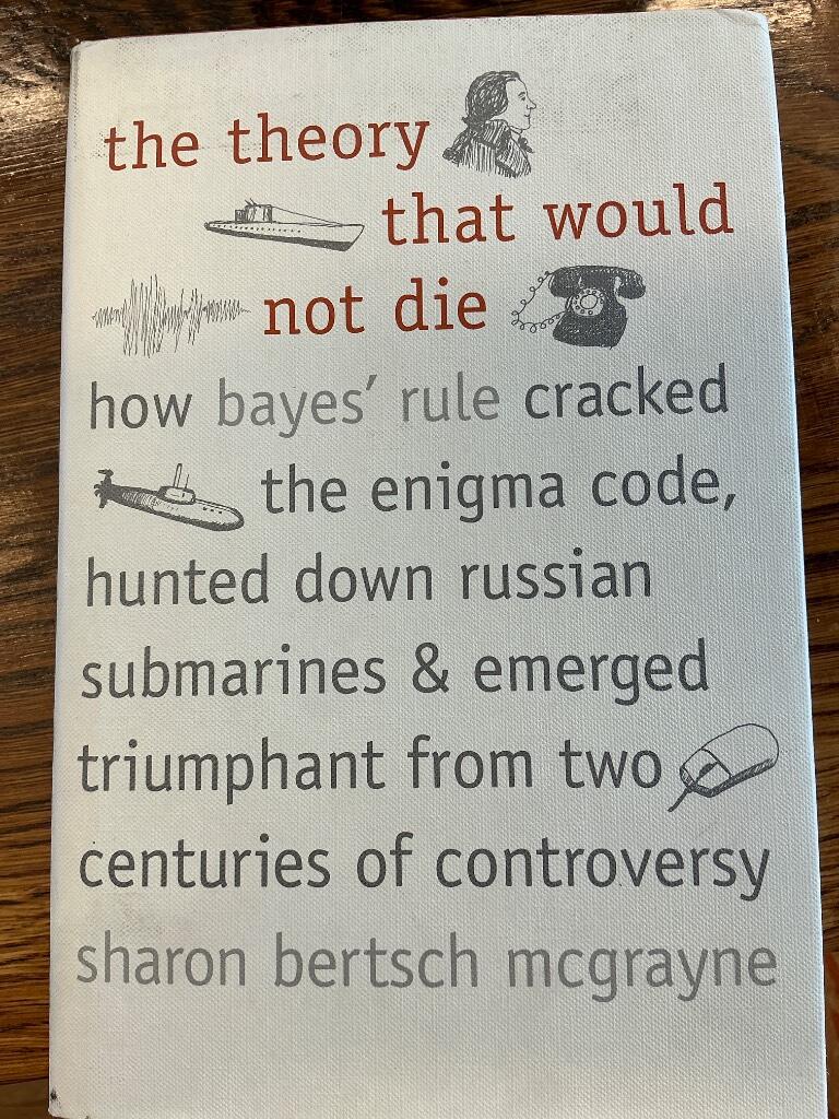 The theory that would not die - how Bayes' rule cracked the enigma code, hunted down Russian submarines, & emerged triumphant from two centuries of controversy