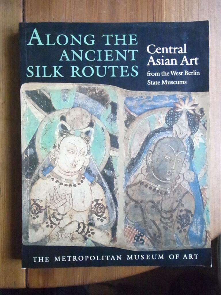 Along the ancient silk routes - Central Asian art from the West Berlin state museums : an exhibition lent by the Museum f&uuml;r indische Kunst, Staatliche Museen Preussischer Kulturbesitz, Berlin, Federal Republic of Germany [held at the Metropolitan museum o