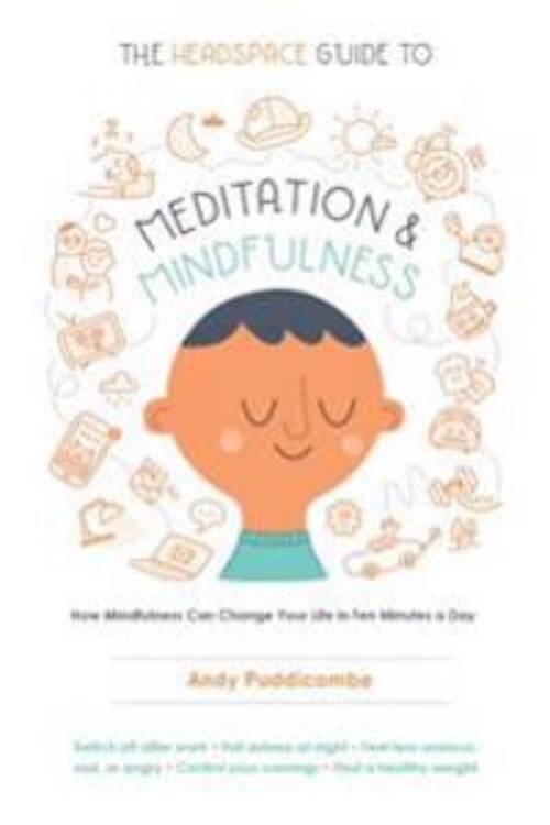 The headspace guide to meditation and mindfulness - how mindfulness can change your life in ten minutes a day