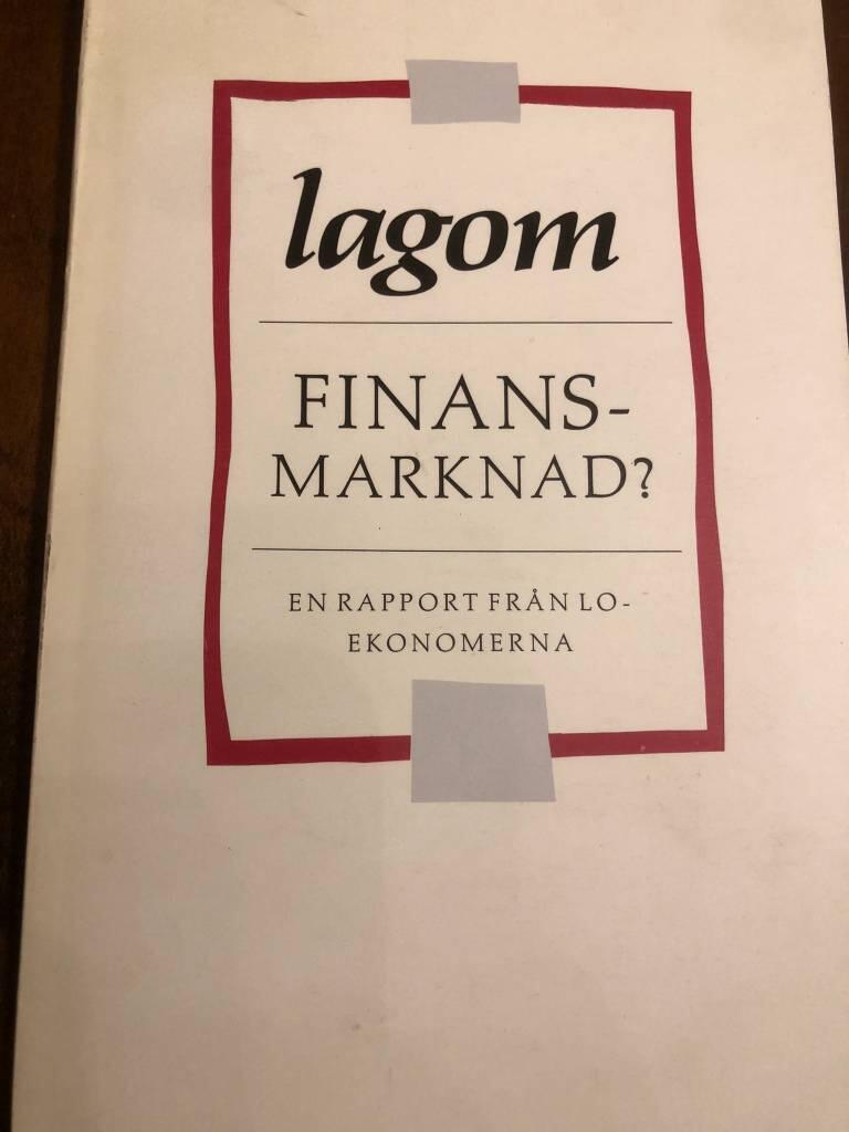 Lagom finansmarknad? : en rapport fr&aring;n LO-ekonomerna