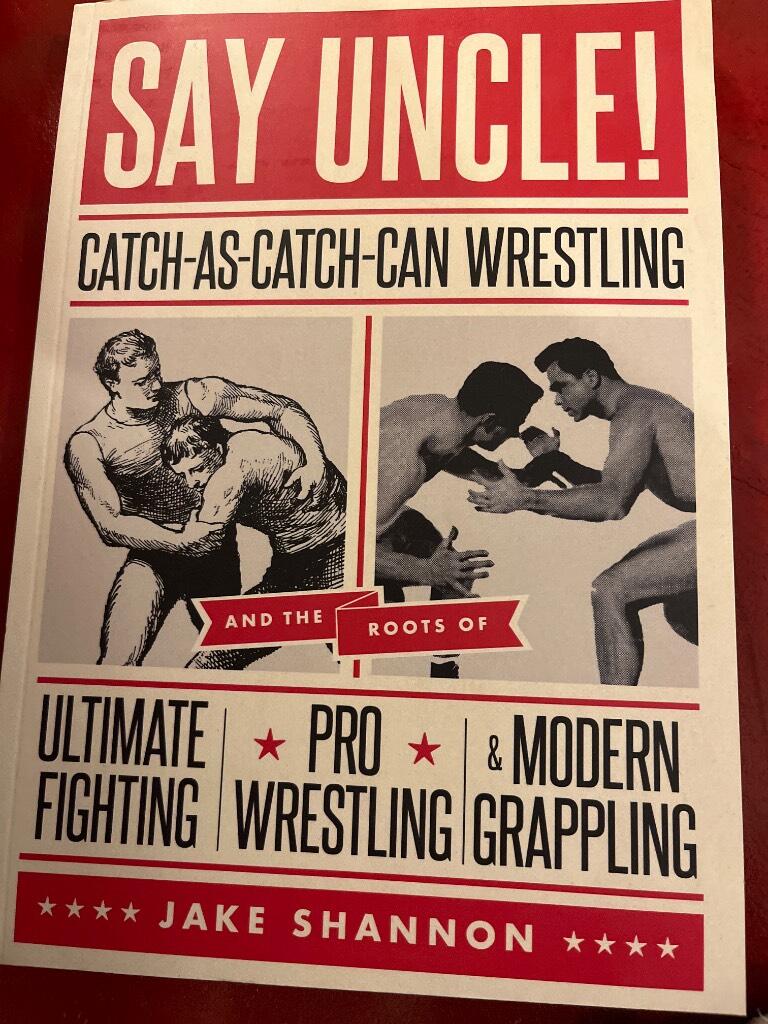 Say Uncle! - catch-as-catch-can and the roots of ultimate fighting, pro wrestling, & modern grappling