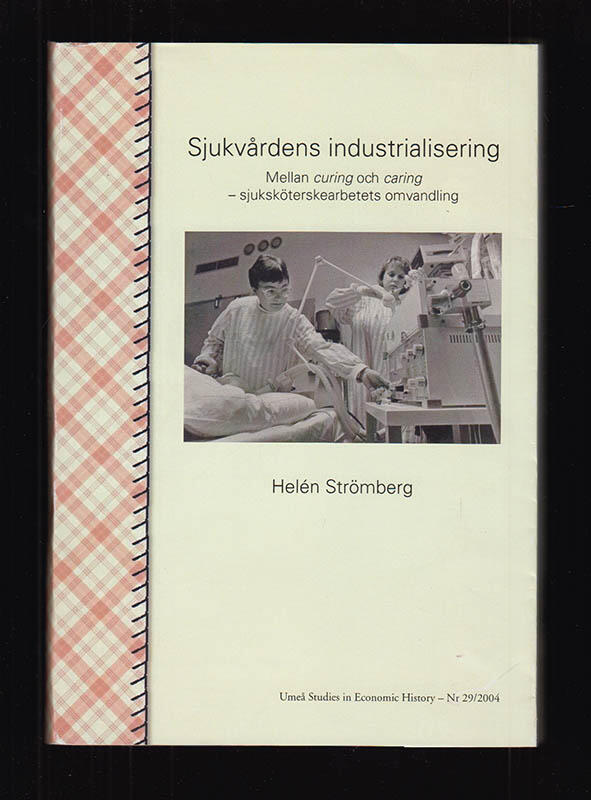 Sjukv&aring;rdens industrialisering : mellan curing och caring - sjuksk&ouml;terskearbetets omvandling
