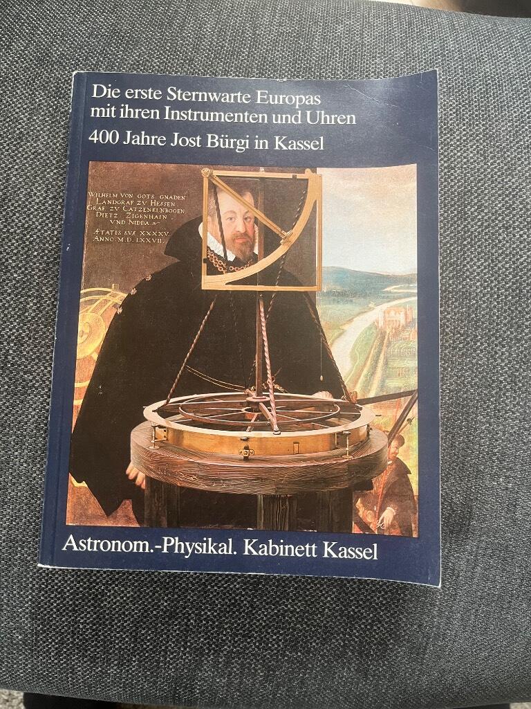 Die erste Sternwarte Europas mit ihren Instrumenten und Uhren - 400 Jahre Jost B&uuml;rgi in Kassel