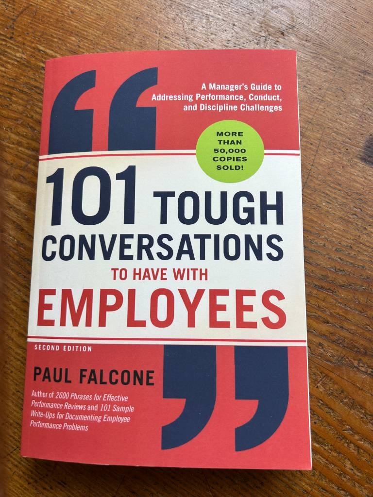 101 tough conversations to have with employees - A manager's guide to addressing performance, conduct, and discipline challenges