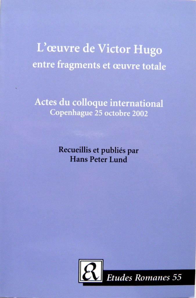 L' &oelig;uvre de Victor Hugo - entre fragments et &oelig;uvre totale : actes du colloque international, Copenhaue 25 octobre 2002