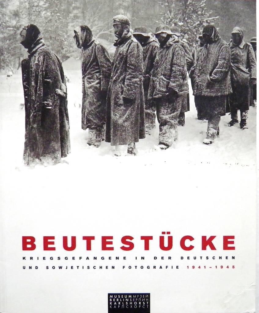 Beutest&uuml;cke - Kriegsgefangene in der deutschen und sowjetischen Fotografie 1941 - 1945 ; [Ausstellung 13. Juni - 14. September 2003]