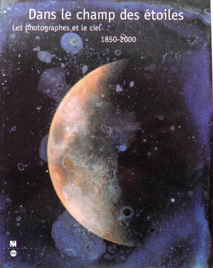 Dans le champ des &eacute;toiles - Les photographes et le ciel, 1850-2000