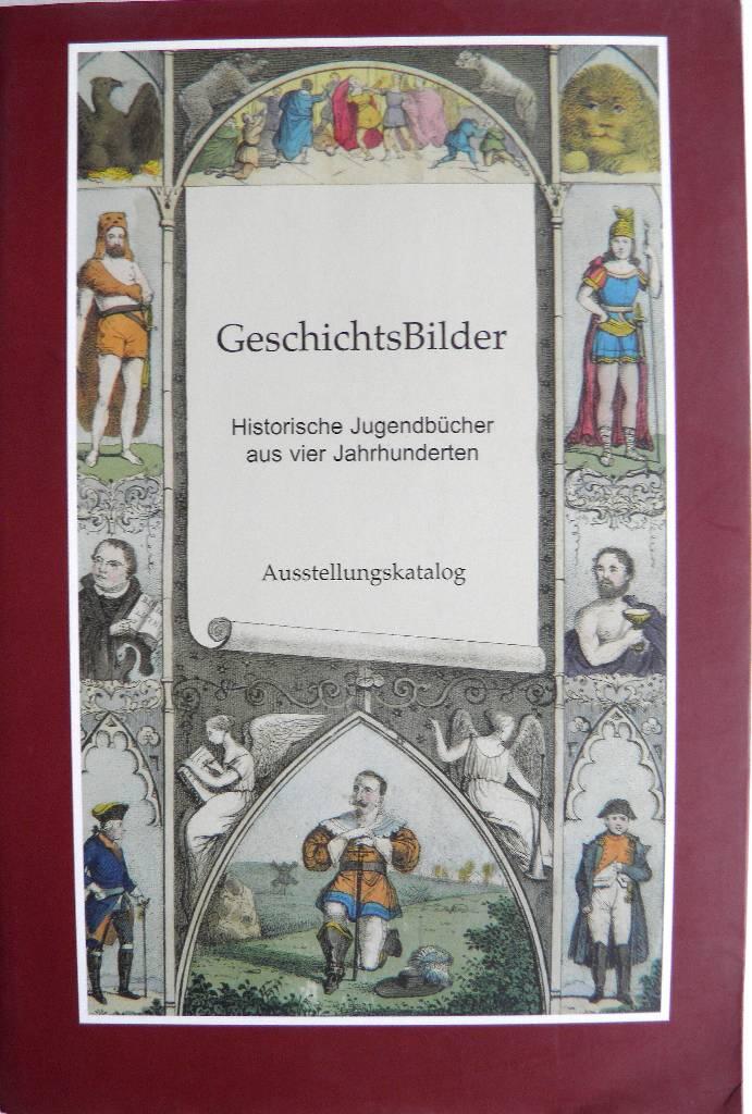 Geschichtsbilder - historische Jugendb&uuml;cher aus vier Jahrhunderten : Staatsbibliothek zu Berlin - Preussischer Kulturbesitz, Haus Unter den Linden, 15.6. - 15.7.2000 : Forschungsstelle Kinder- und Jugendbuchliteratur der Carl-von-Ossietzky-Universit&auml;t Old