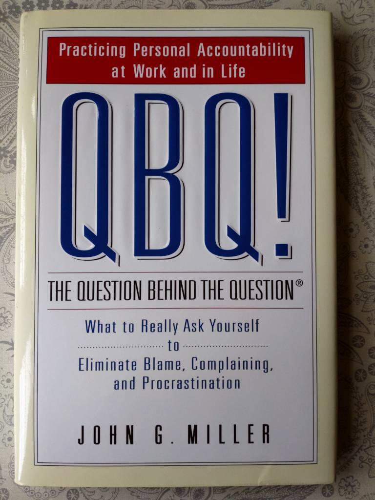 QBQ! the Question Behind the Question: Practicing Personal Accountability at Work and in Life