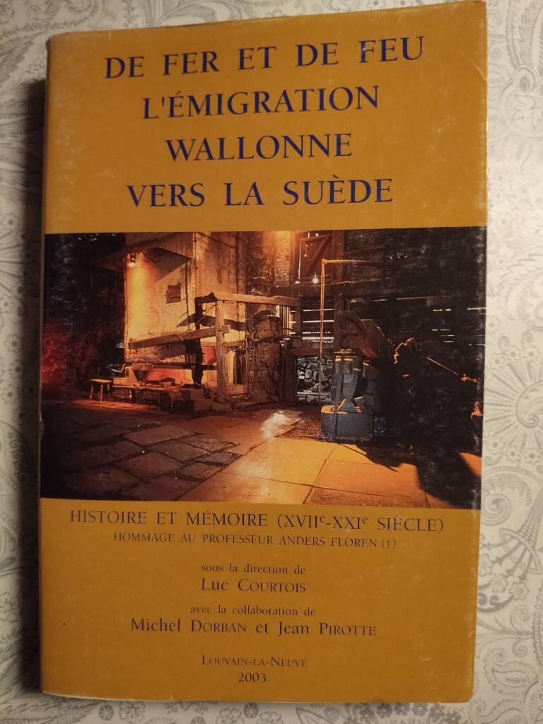 De fer et de feu - l'&eacute;migration wallonne vers la Su&egrave;de : histoire et m&eacute;moire (XVIIe-XXIe si&egrave;cle) : hommage au professeur Anders Flor&eacute;n