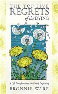 The top five regrets of the dying : a life transformed by the dearly departing