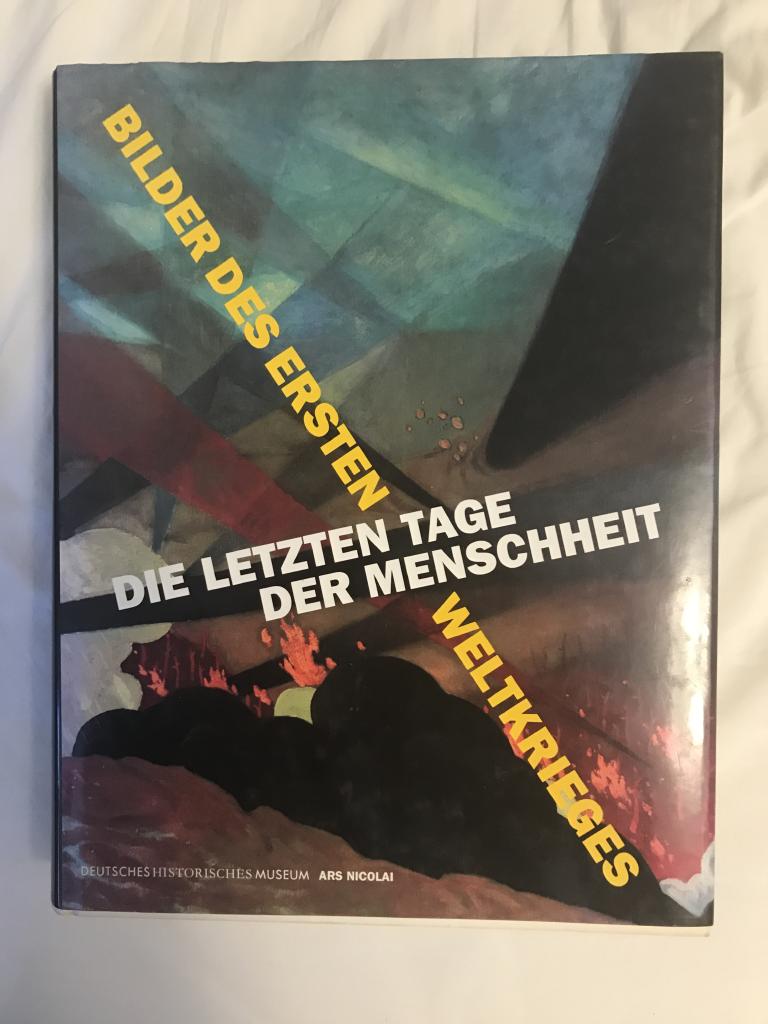 Die letzten Tage der Menschheit : Bilder des Ersten Weltkrieges : eine Ausstellung des Deutschen Historischen Museums, Berlin