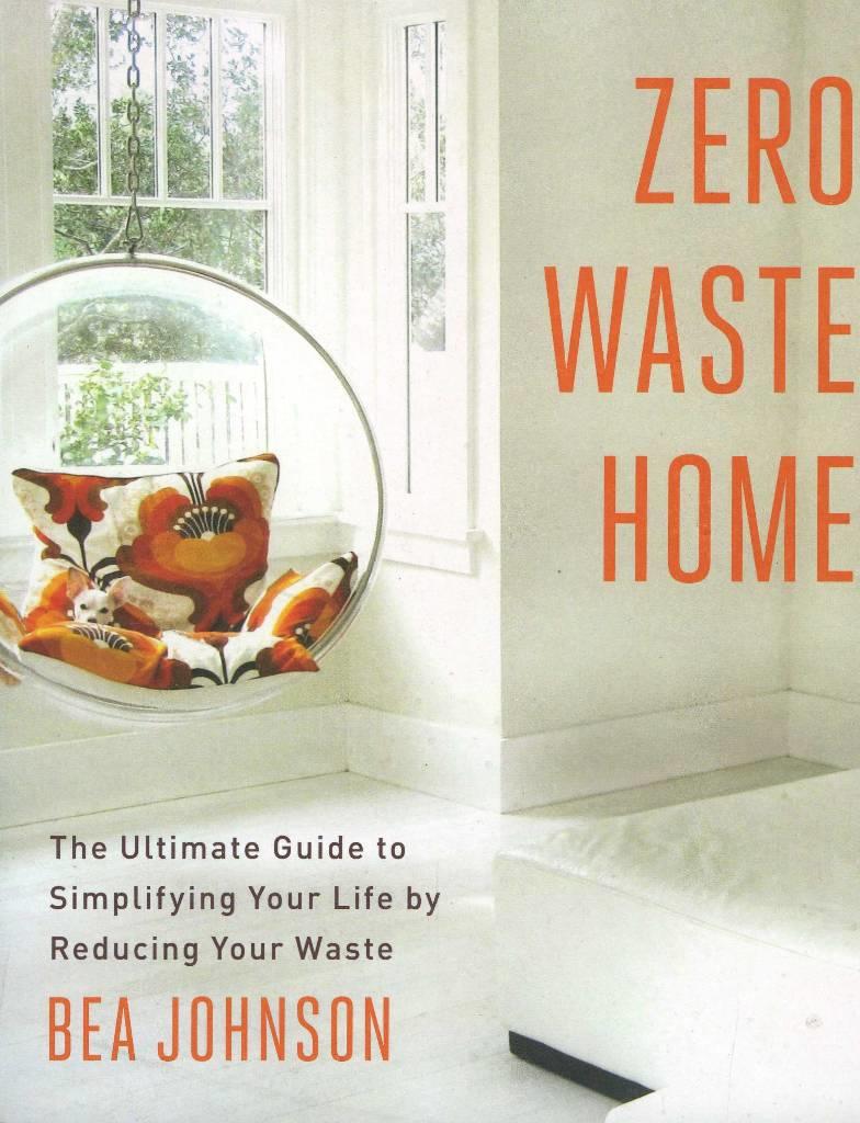Zero waste home - the ultimate guide to simplifying your life by reducing your waste