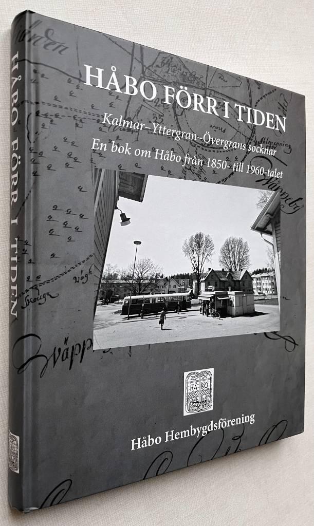 H&aring;bo f&ouml;rr i tiden - Kalmar&ndash;Yttergran&ndash;&Ouml;vergrans socknar : en bok om H&aring;bo fr&aring;n 1850- till 1960-talet