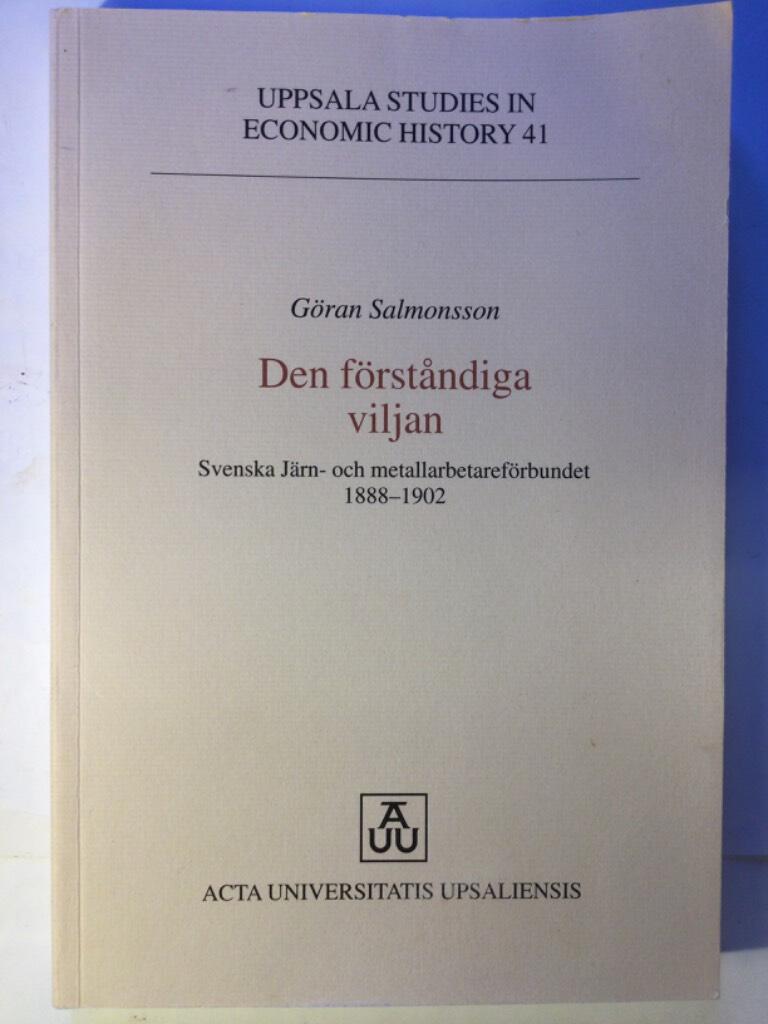 Den f&ouml;rst&aring;ndiga viljan : Svenska j&auml;rn- och metallarbetaref&ouml;rbundet 1888-1902 = [Will into reason] : [the Swedish National Union of Iron- and Metalworkers, 1888-1902]