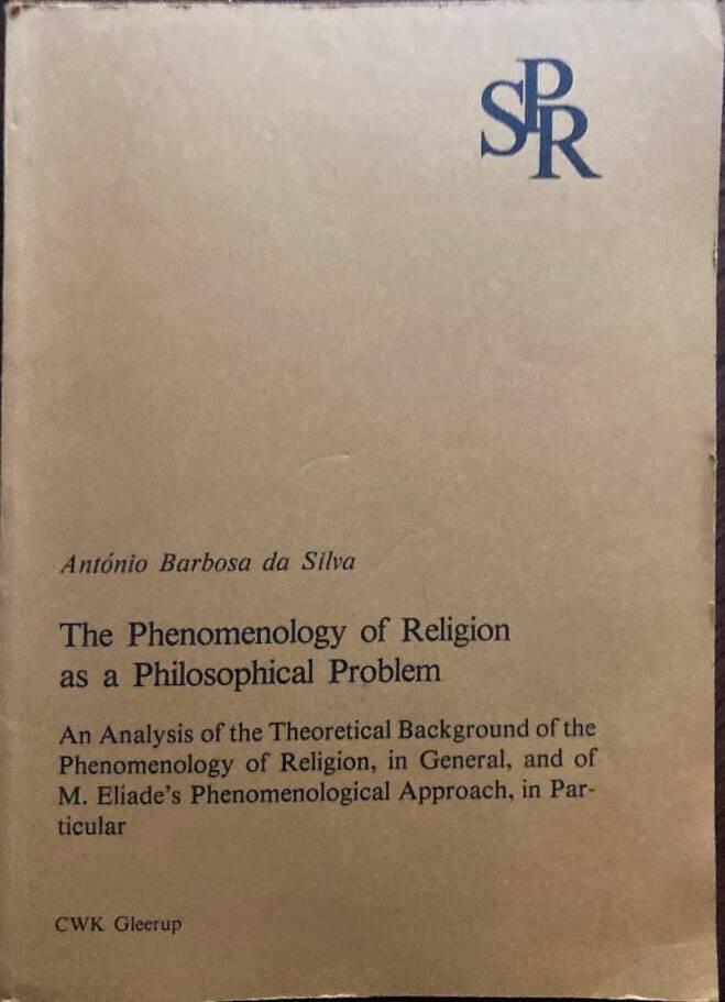 The phenomenology of religion as a philosophical problem : an analysis of the theoretical background of the phenomenology of religion, in general, and of M. Eliade's phenomenological approach, in particular