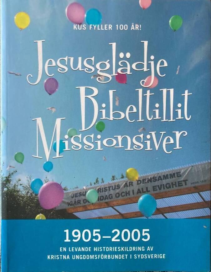 Jesusgl&auml;dje, bibeltillit, missionsiver - 1905-2005 : en levande historieskildring av Kristna ungdomsf&ouml;rbundet i Sydsverige
