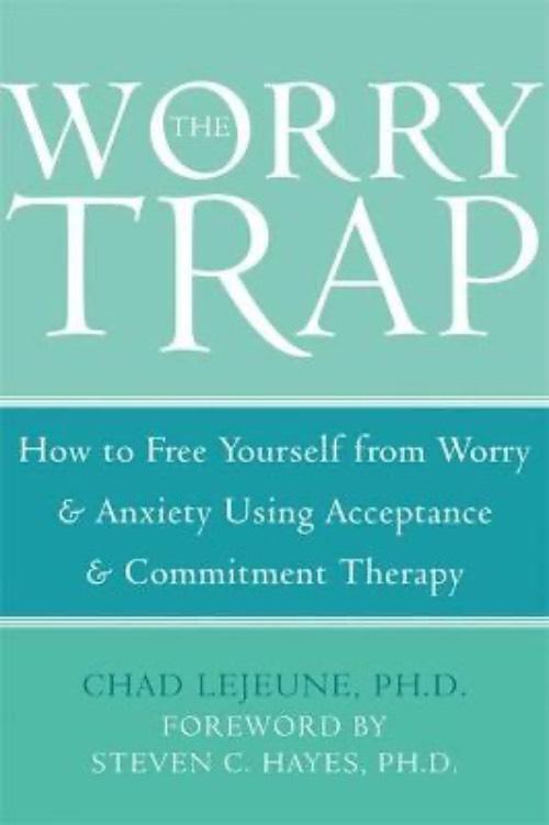 The worry trap - how to free yourself from worry & anxiety using acceptance and commitment therapy