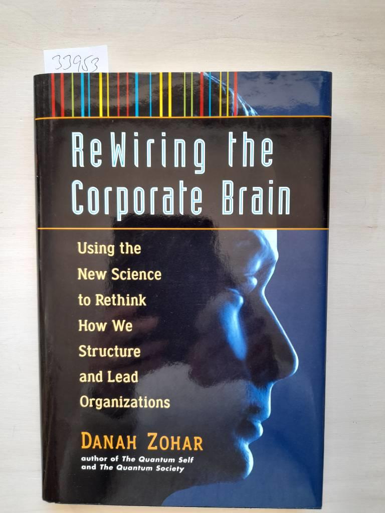 Rewiring the corporate brain - using the new science to rethink how we structure and lead organizations