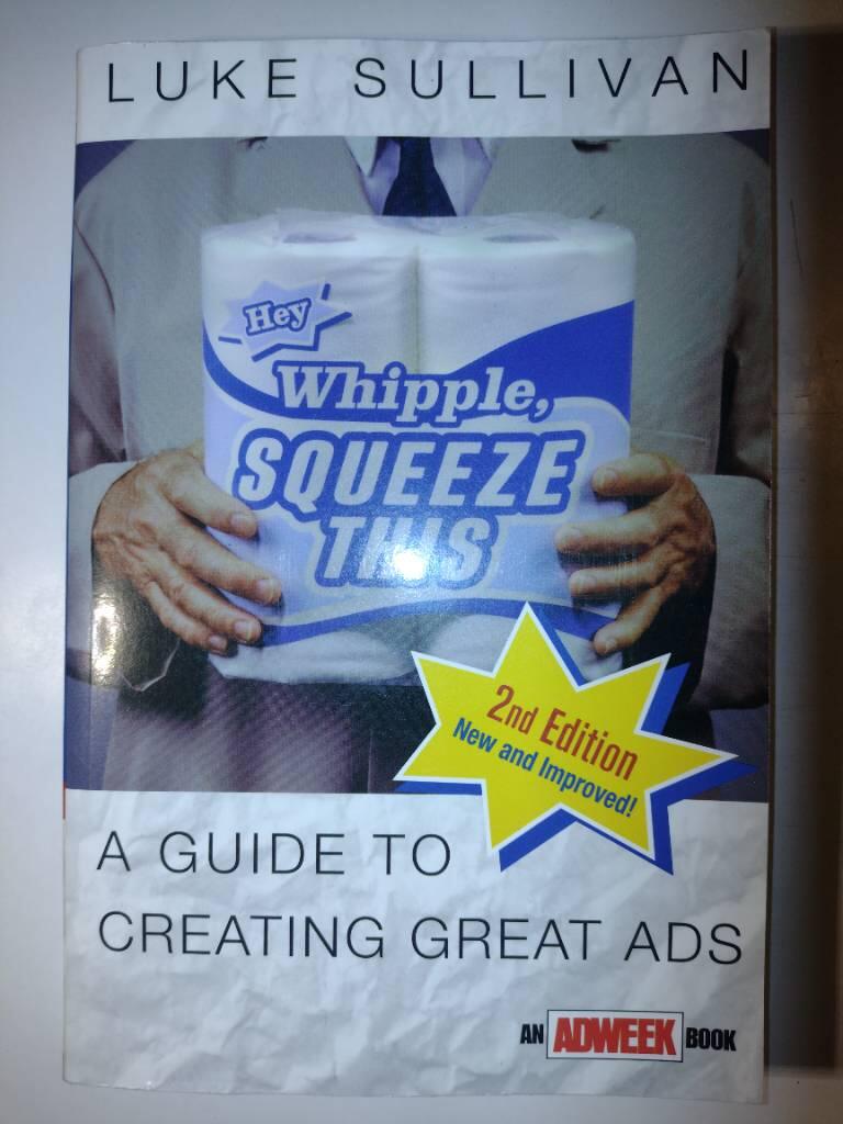 Hey, Whipple, Squeeze This: A Guide to Creating Great Ads (An Adweek Book),