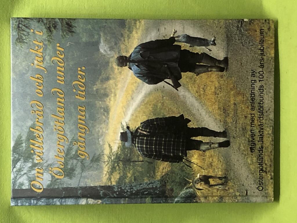 Om villebråd och jakt i Östergötland under gångna tider : utgiven med anledning av Östergötlands jaktvårdsförbunds 100 års-jubileum i april 1998