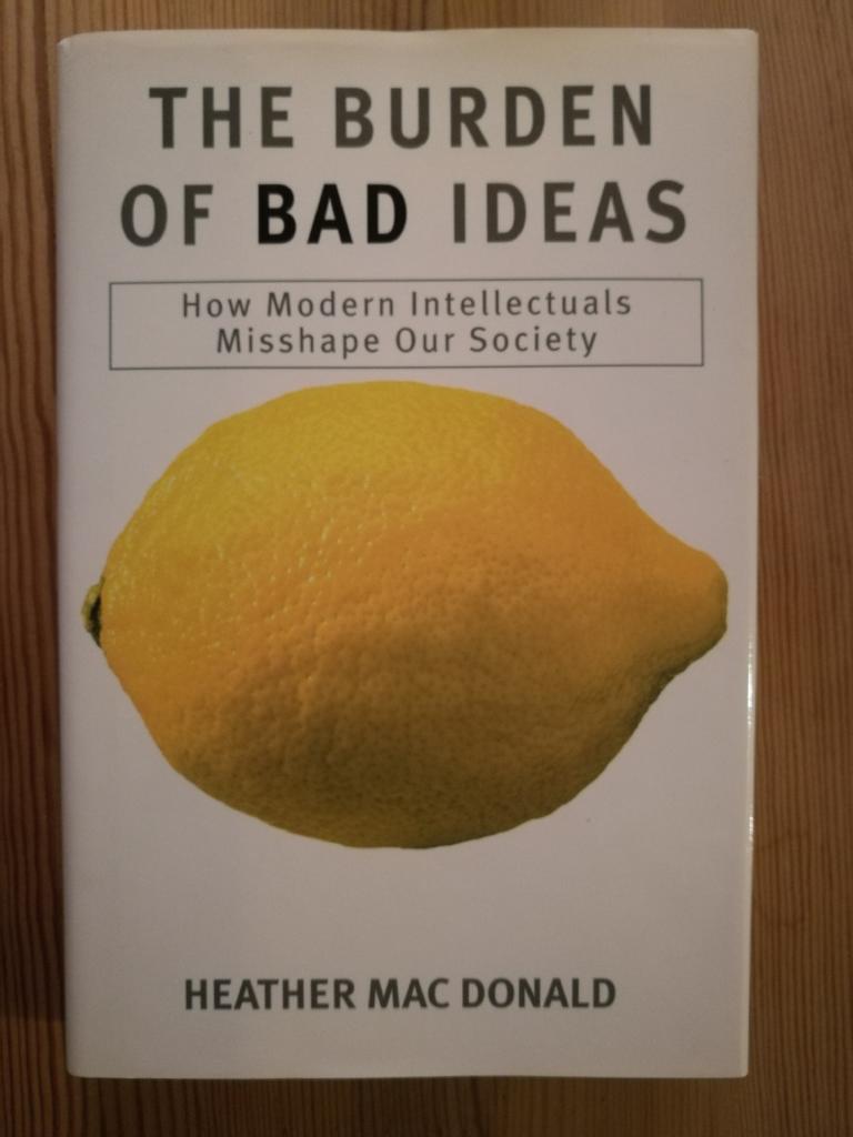 The burden of bad ideas : how modern intellectuals misshape our society
