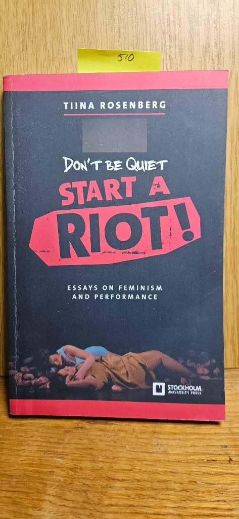 Don't be quiet, start a riot! : essays on feminism and performance