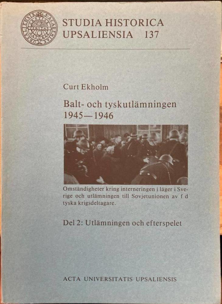 Balt- och tyskutl&auml;mningen 1945-1946 : omst&auml;ndigheter kring interneringen i l&auml;ger i Sverige och utl&auml;mningen till Sovjetunionen av f d tyska krigsdeltagare