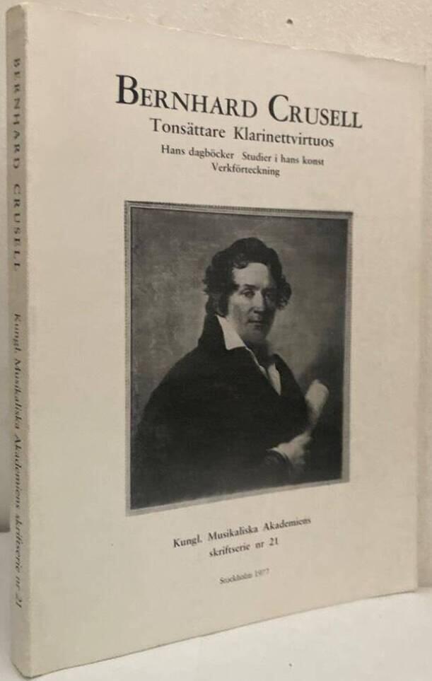Bernhard Crusell, tons&auml;ttare, klarinettvirtuos : hans dagb&ouml;cker, studier i hans konst, verkf&ouml;rteckning