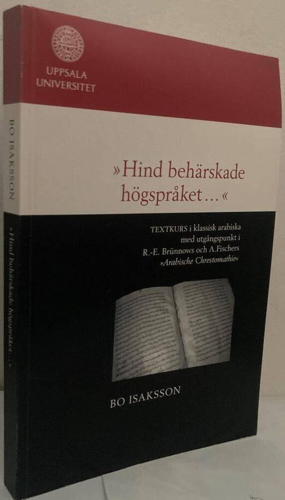 &rdquo;Hind beh&auml;rskade h&ouml;gspr&aring;ket-&rdquo; : textkurs i klassisk arabiska med utg&aring;ngspunkt i R.-E. Br&uuml;nnows och A. Fischers &rdquo;Arabische Chrestomathie&rdquo;