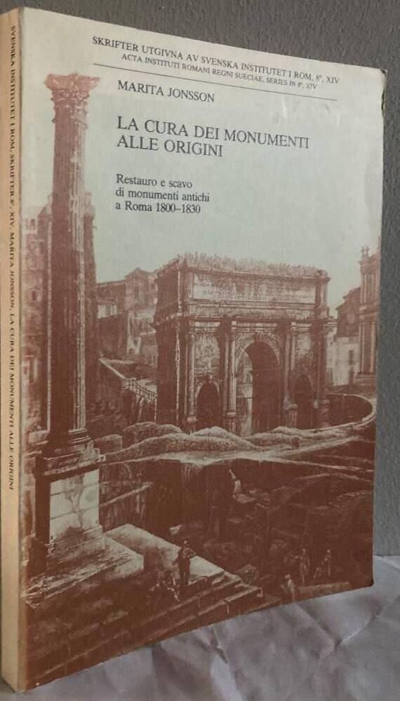 La cura dei monumenti alle origini : restauro e scavo di monumenti antichi a Roma 1800-1830 = [The beginnings of the preservation of monuments] : [the uncovering and restauration of ancient monuments in Rome 1800-1830]
