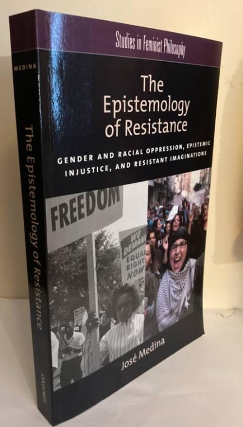 The epistemology of resistance - Gender and racial oppression, epistemic injustice, and resistant imaginations