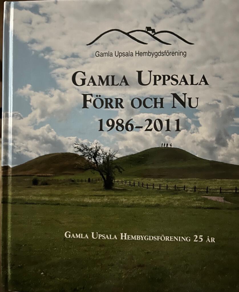 Gamla Uppsala f&ouml;rr och nu 1986-2011 : Gamla Upsala hembygdsf&ouml;rning 25 &aring;r