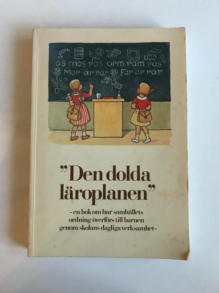 "Den dolda l&auml;roplanen" : [en bok om hur samh&auml;llets ordning &ouml;verf&ouml;rs till barnen genom skolans dagliga verksamhet]