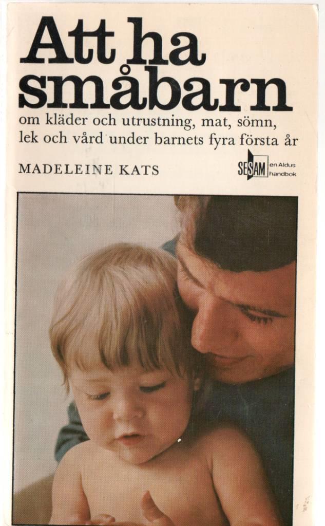 Att ha sm&aring;barn : om kl&auml;der och utrustning, mat, s&ouml;mn, lek och v&aring;rd under barnets fyra f&ouml;rsta &aring;r