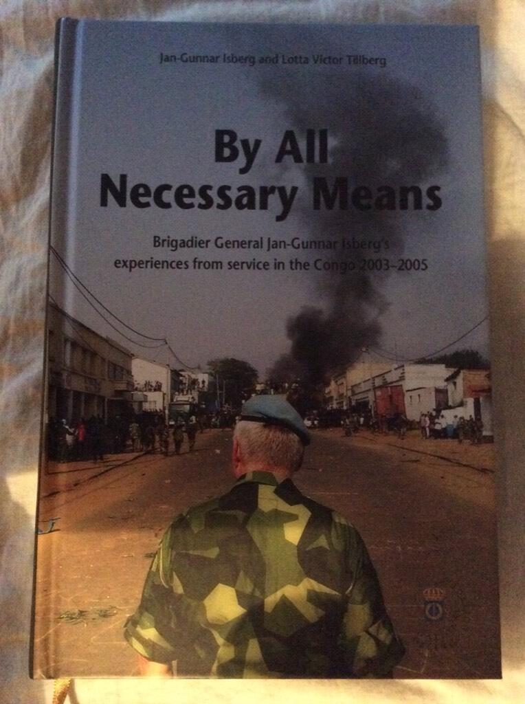 By all necessary means : Brigadier General Jan-Gunnar Isberg's experiences from service in the Congo 2003-2005