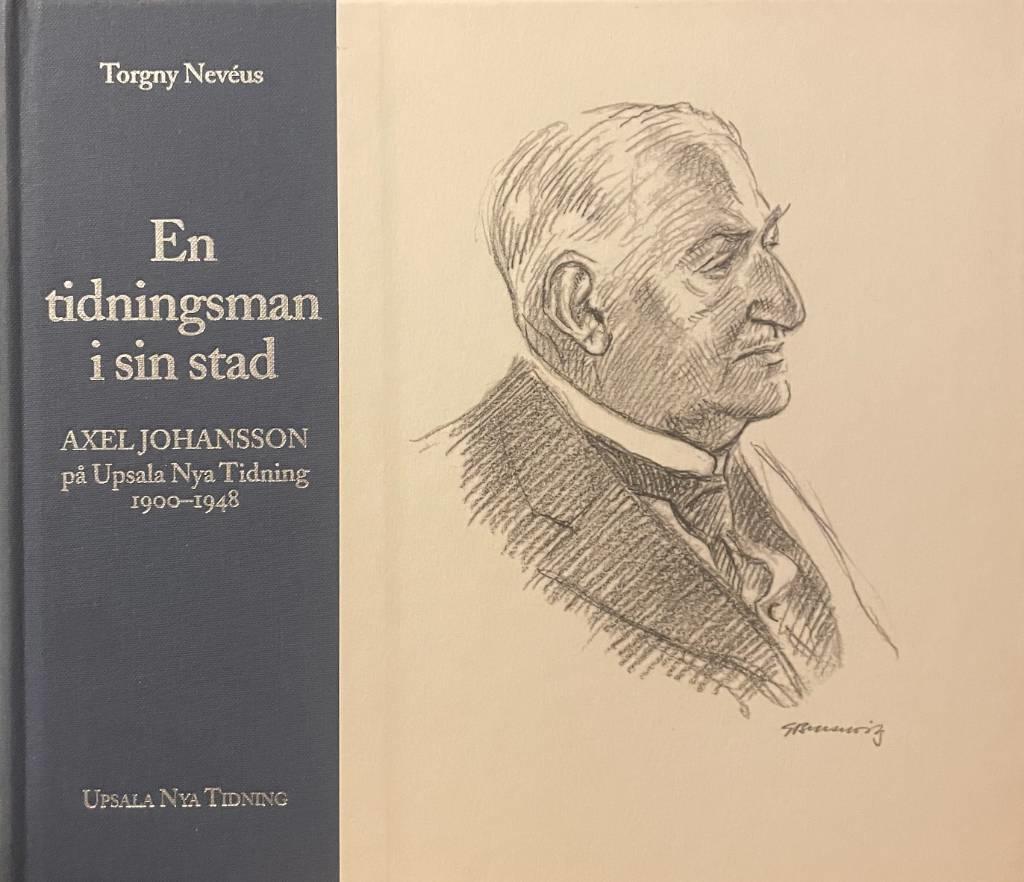 En tidningsman i sin stad : Axel Johansson p&aring; Upsala Nya Tidning 1900-1948