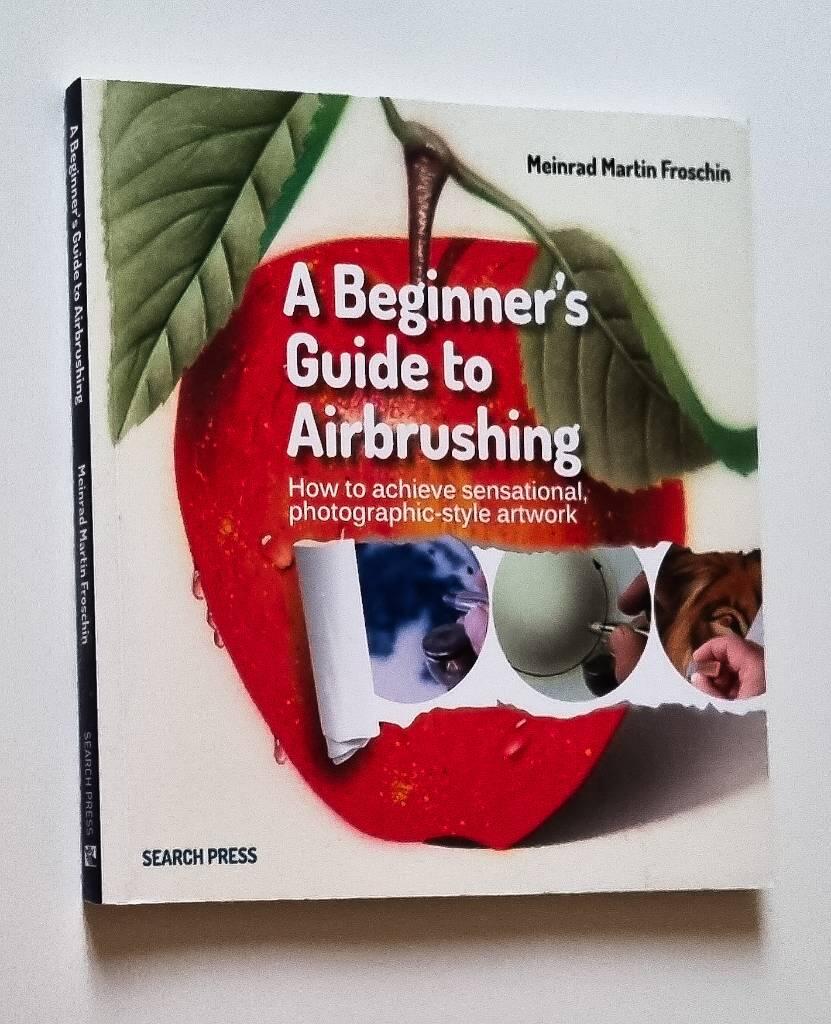 A beginner's guide to airbrushing - [how to achieve sensational photographic-style artwork]