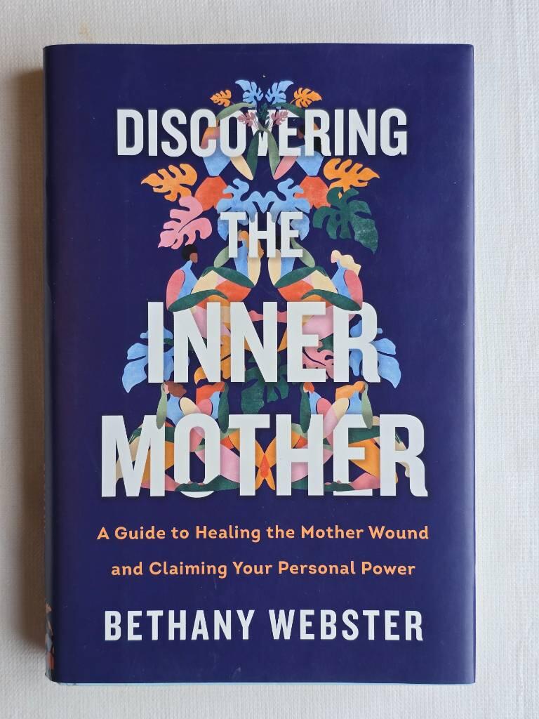 Discovering the inner mother - a guide to healing the mother wound and claiming your personal power