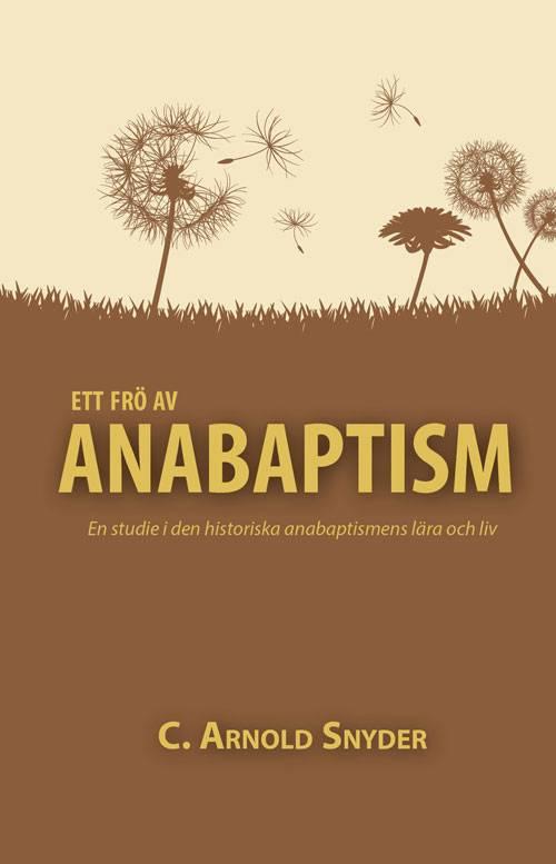 Ett frö av anabaptism : en studie i den historiska anabaptismens lära och liv