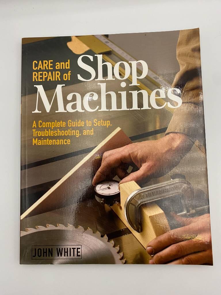 Care and repair of shop machines - a complete guide to setup, troubleshooting, and maintenance