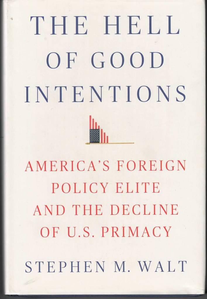 The Hell of good intentions - America's foreign policy elite and the decline of U.S. primacy