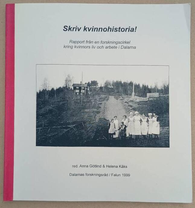 Skriv kvinnohistoria! : rapport fr&aring;n en forskningscirkel kring kvinnors liv och arbete i Dalarna